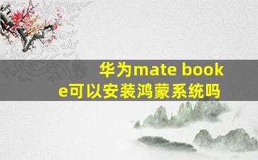 华为mate book e可以安装鸿蒙系统吗